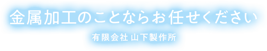 金属加工のことならお任せください 有限会社山下製作所